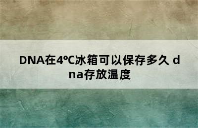 DNA在4℃冰箱可以保存多久 dna存放温度